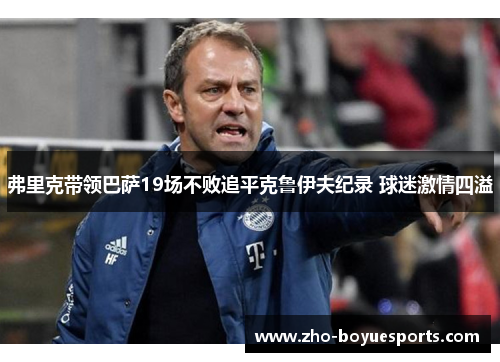 弗里克带领巴萨19场不败追平克鲁伊夫纪录 球迷激情四溢