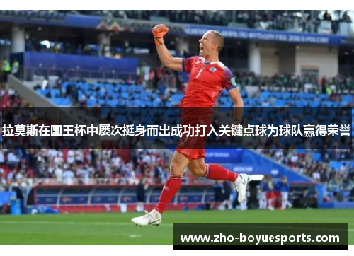 拉莫斯在国王杯中屡次挺身而出成功打入关键点球为球队赢得荣誉 拉莫斯在国王杯中屡次挺身而出成功打入关键点球为球队赢得荣誉