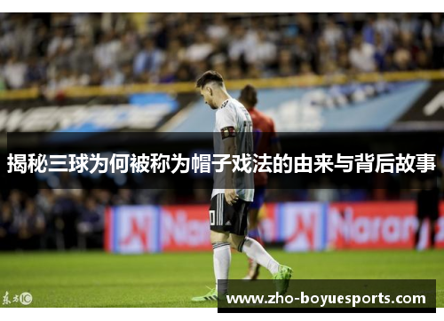 揭秘三球为何被称为帽子戏法的由来与背后故事 揭秘三球为何被称为帽子戏法的由来与背后故事