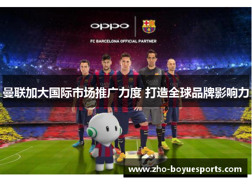 曼联加大国际市场推广力度 打造全球品牌影响力 曼联加大国际市场推广力度 打造全球品牌影响力