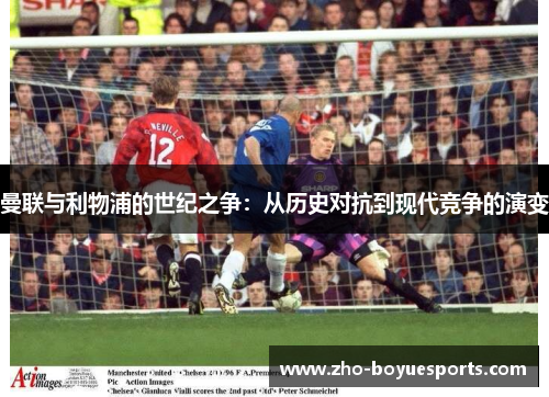 曼联与利物浦的世纪之争:从历史对抗到现代竞争的演变 曼联与利物浦的世纪之争:从历史对抗到现代竞争的演变