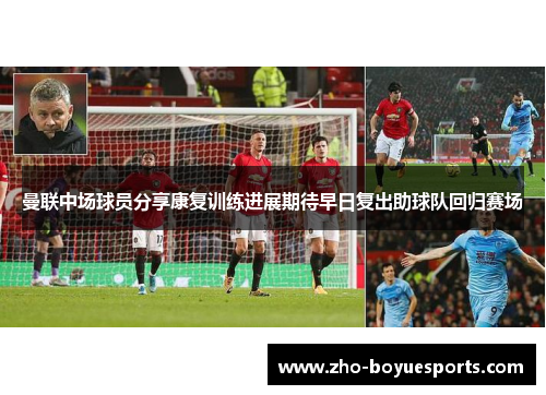 曼联中场球员分享康复训练进展期待早日复出助球队回归赛场