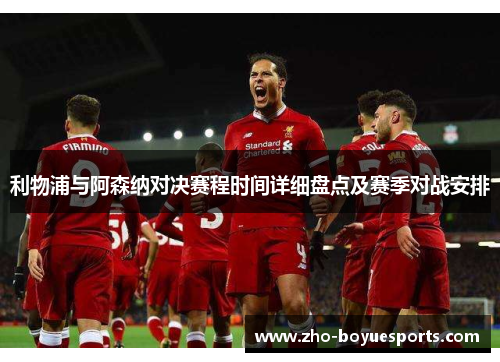 利物浦与阿森纳对决赛程时间详细盘点及赛季对战安排 利物浦与阿森纳对决赛程时间详细盘点及赛季对战安排
