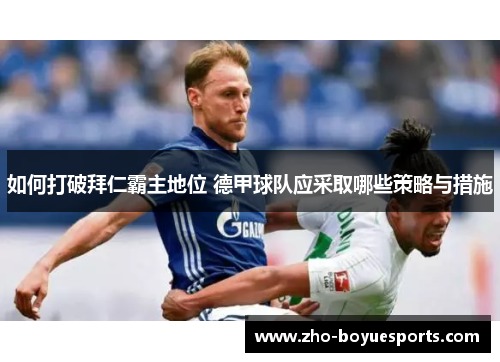 如何打破拜仁霸主地位 德甲球队应采取哪些策略与措施