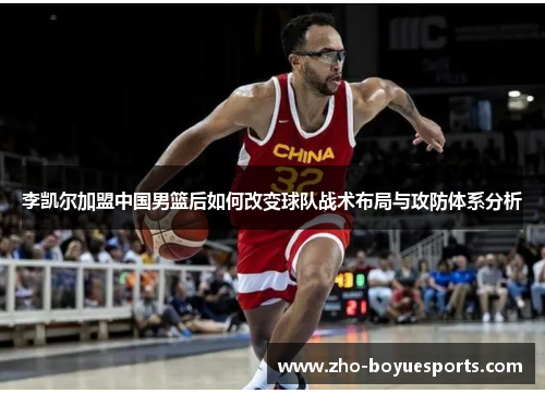 李凯尔加盟中国男篮后如何改变球队战术布局与攻防体系分析 李凯尔加盟中国男篮后如何改变球队战术布局与攻防体系分析