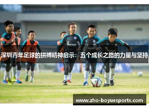 深圳青年足球的拼搏精神启示:五个成长之路的力量与坚持 深圳青年足球的拼搏精神启示:五个成长之路的力量与坚持