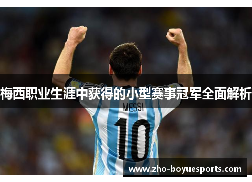 梅西职业生涯中获得的小型赛事冠军全面解析 梅西职业生涯中获得的小型赛事冠军全面解析