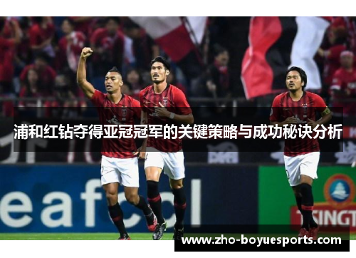 浦和红钻夺得亚冠冠军的关键策略与成功秘诀分析 浦和红钻夺得亚冠冠军的关键策略与成功秘诀分析