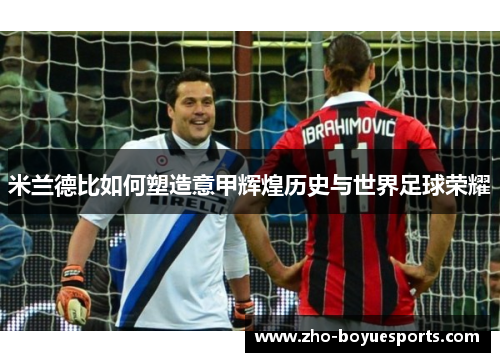 米兰德比如何塑造意甲辉煌历史与世界足球荣耀