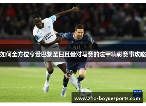 如何全方位享受巴黎圣日耳曼对马赛的法甲精彩赛事攻略
