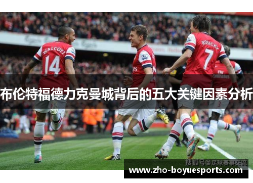 布伦特福德力克曼城背后的五大关键因素分析