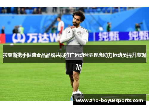 拉莫斯携手健康食品品牌共同推广运动营养理念助力运动员提升表现