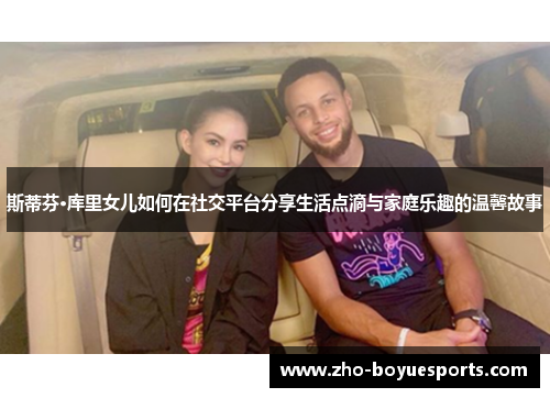 斯蒂芬·库里女儿如何在社交平台分享生活点滴与家庭乐趣的温馨故事