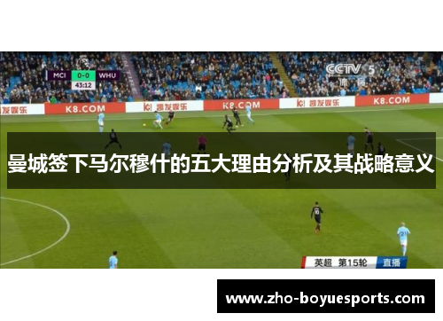 曼城签下马尔穆什的五大理由分析及其战略意义