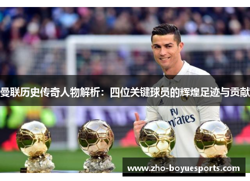 曼联历史传奇人物解析：四位关键球员的辉煌足迹与贡献