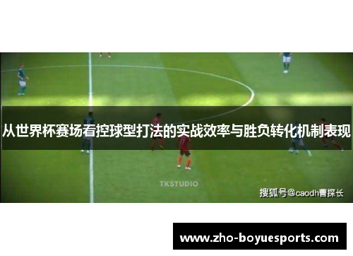 从世界杯赛场看控球型打法的实战效率与胜负转化机制表现