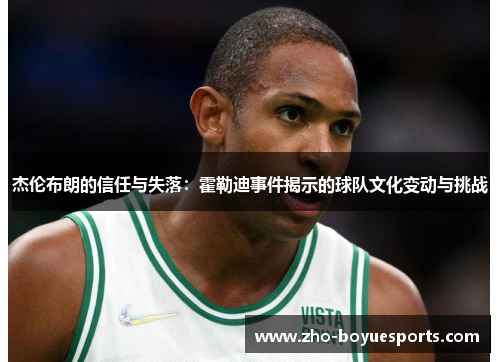 杰伦布朗的信任与失落：霍勒迪事件揭示的球队文化变动与挑战