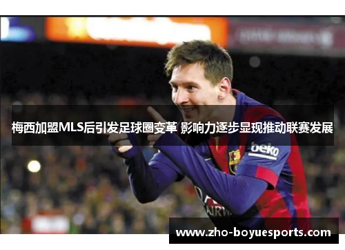 梅西加盟MLS后引发足球圈变革 影响力逐步显现推动联赛发展 梅西加盟MLS后引发足球圈变革 影响力逐步显现推动联赛发展