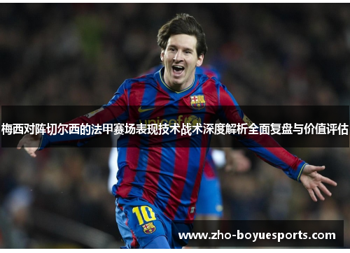 梅西对阵切尔西的法甲赛场表现技术战术深度解析全面复盘与价值评估 梅西对阵切尔西的法甲赛场表现技术战术深度解析全面复盘与价值评估