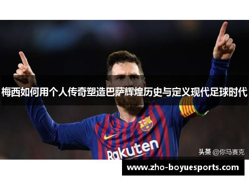 梅西如何用个人传奇塑造巴萨辉煌历史与定义现代足球时代 梅西如何用个人传奇塑造巴萨辉煌历史与定义现代足球时代
