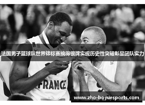法国男子篮球队世界锦标赛摘得银牌实现历史性突破彰显团队实力 法国男子篮球队世界锦标赛摘得银牌实现历史性突破彰显团队实力