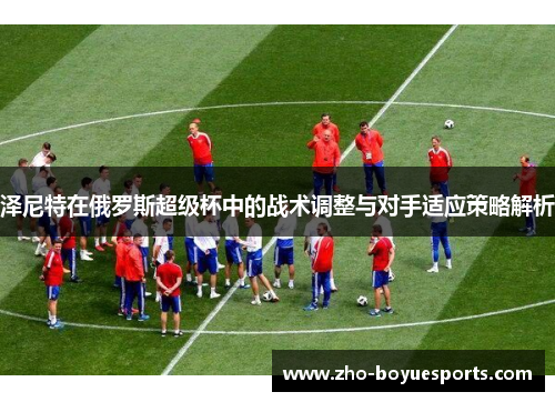 泽尼特在俄罗斯超级杯中的战术调整与对手适应策略解析