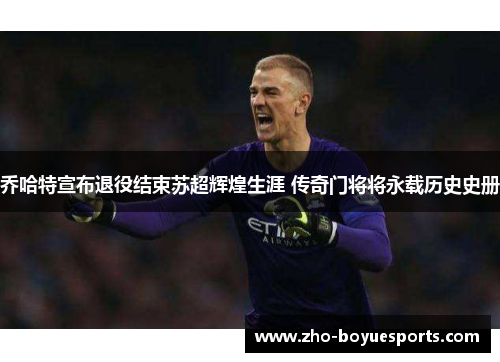 乔哈特宣布退役结束苏超辉煌生涯 传奇门将将永载历史史册