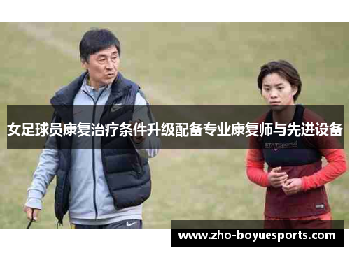 女足球员康复治疗条件升级配备专业康复师与先进设备 女足球员康复治疗条件升级配备专业康复师与先进设备