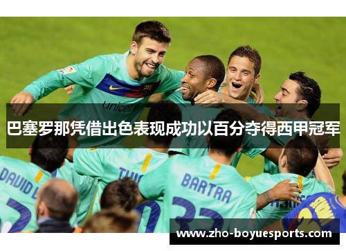 巴塞罗那凭借出色表现成功以百分夺得西甲冠军 巴塞罗那凭借出色表现成功以百分夺得西甲冠军