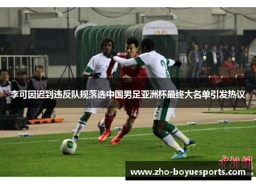 李可因迟到违反队规落选中国男足亚洲杯最终大名单引发热议 李可因迟到违反队规落选中国男足亚洲杯最终大名单引发热议