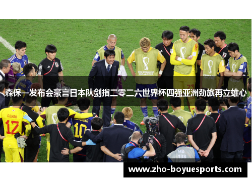 森保一发布会豪言日本队剑指二零二六世界杯四强亚洲劲旅再立雄心