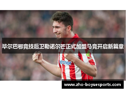 毕尔巴鄂竞技后卫勒诺尔芒正式加盟马竞开启新篇章 毕尔巴鄂竞技后卫勒诺尔芒正式加盟马竞开启新篇章