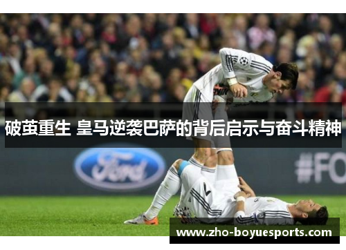 破茧重生 皇马逆袭巴萨的背后启示与奋斗精神
