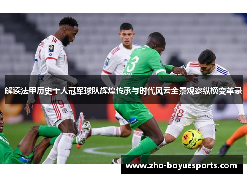 解读法甲历史十大冠军球队辉煌传承与时代风云全景观察纵横变革录 解读法甲历史十大冠军球队辉煌传承与时代风云全景观察纵横变革录