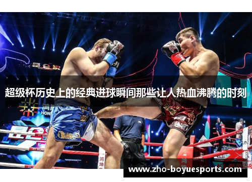 超级杯历史上的经典进球瞬间那些让人热血沸腾的时刻