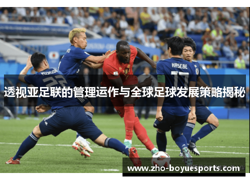 透视亚足联的管理运作与全球足球发展策略揭秘