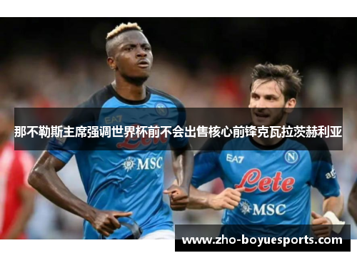 那不勒斯主席强调世界杯前不会出售核心前锋克瓦拉茨赫利亚