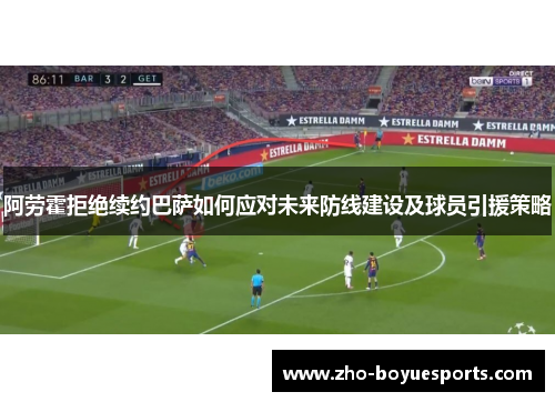 阿劳霍拒绝续约巴萨如何应对未来防线建设及球员引援策略