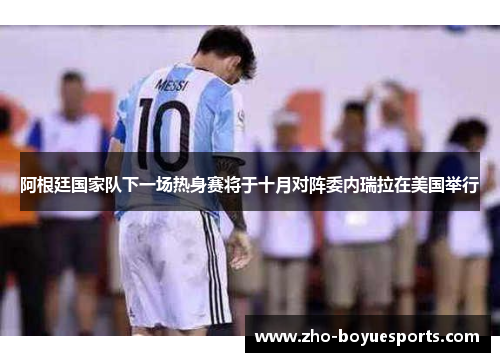 阿根廷国家队下一场热身赛将于十月对阵委内瑞拉在美国举行