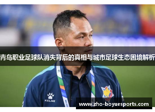 青岛职业足球队消失背后的真相与城市足球生态困境解析